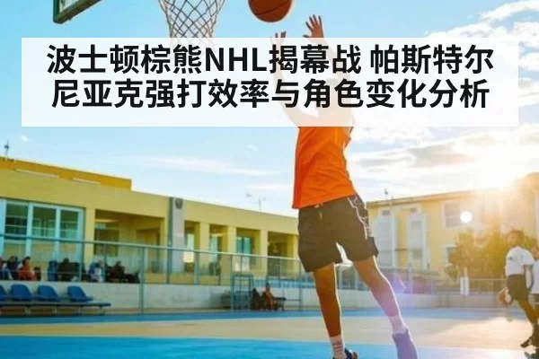 波士顿棕熊NHL揭幕战 帕斯特尔尼亚克强打效率与角色变化分析
