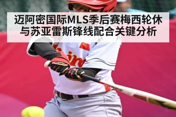 迈阿密国际MLS季后赛梅西轮休与苏亚雷斯锋线配合关键分析